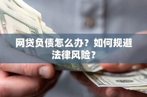 武汉网贷负债怎么办？如何规避法律风险？