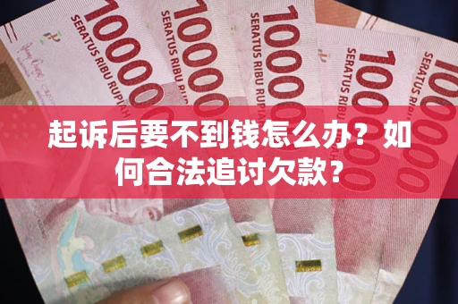 武汉起诉后要不到钱怎么办？如何合法追讨欠款？