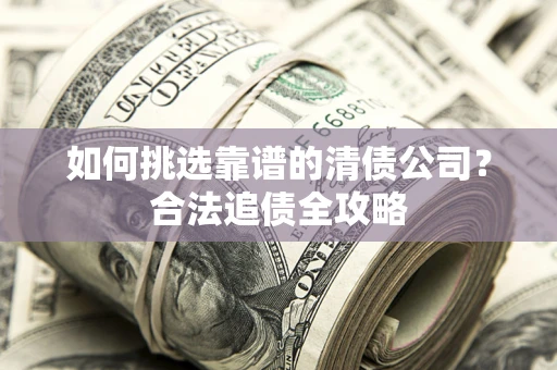 武汉如何挑选靠谱的清债公司？合法追债全攻略