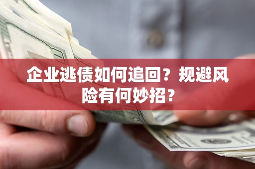 武汉企业逃债如何追回？规避风险有何妙招？