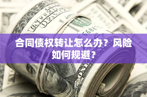 武汉合同债权转让怎么办？风险如何规避？