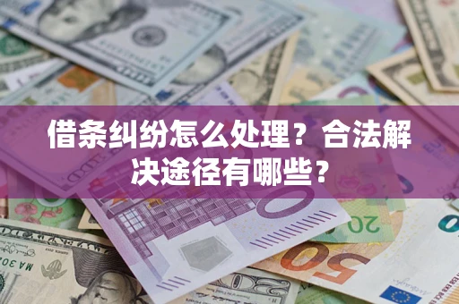 武汉借条纠纷怎么处理？合法解决途径有哪些？