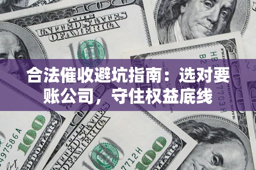 武汉合法催收避坑指南：选对要账公司，守住权益底线
