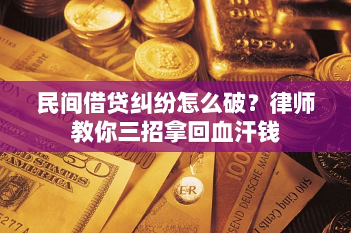 武汉民间借贷纠纷怎么破？律师教你三招拿回血汗钱