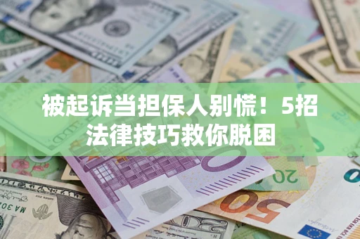 武汉被起诉当担保人别慌！5招法律技巧救你脱困