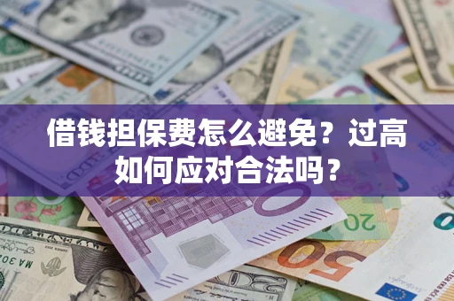 武汉借钱担保费怎么避免？过高如何应对合法吗？