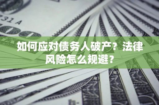 武汉如何应对债务人破产？法律风险怎么规避？