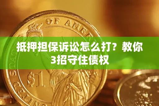 武汉抵押担保诉讼怎么打？教你3招守住债权