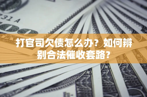 武汉打官司欠债怎么办？如何辨别合法催收套路？
