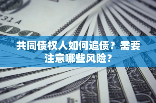 武汉共同债权人如何追债？需要注意哪些风险？