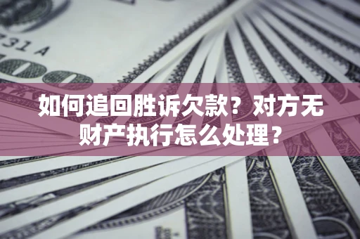 武汉如何追回胜诉欠款？对方无财产执行怎么处理？