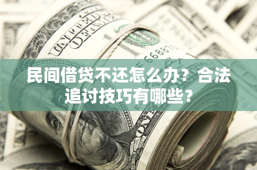 武汉民间借贷不还怎么办？合法追讨技巧有哪些？