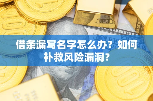 武汉借条漏写名字怎么办？如何补救风险漏洞？