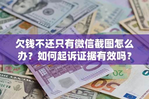武汉欠钱不还只有微信截图怎么办？如何起诉证据有效吗？