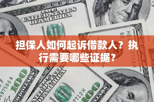 武汉担保人如何起诉借款人？执行需要哪些证据？