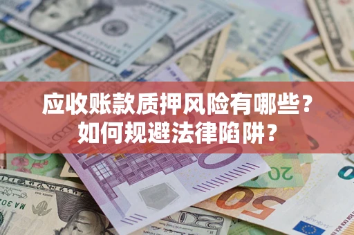 武汉应收账款质押风险有哪些？如何规避法律陷阱？