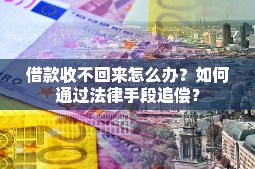 武汉借款收不回来怎么办？如何通过法律手段追偿？