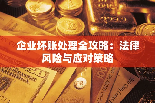 武汉企业坏账处理全攻略：法律风险与应对策略