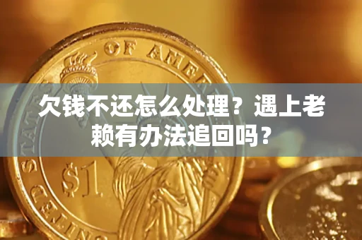 武汉欠钱不还怎么处理？遇上老赖有办法追回吗？