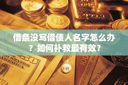 武汉借条没写借债人名字怎么办？如何补救最有效？