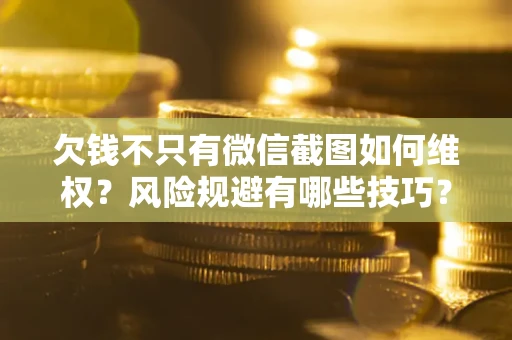 武汉欠钱不只有微信截图如何维权？风险规避有哪些技巧？
