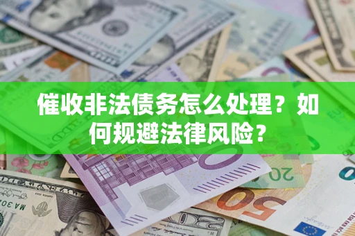 武汉催收非法债务怎么处理？如何规避法律风险？