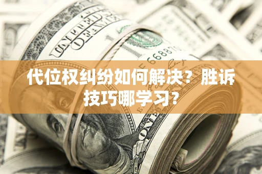 武汉代位权纠纷如何解决？胜诉技巧哪学习？