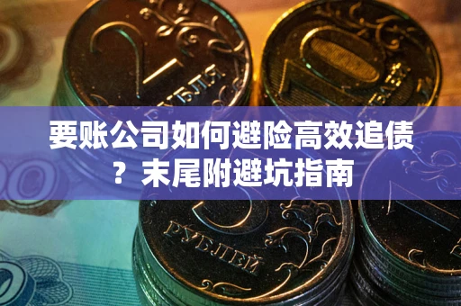 武汉要账公司如何避险高效追债？末尾附避坑指南