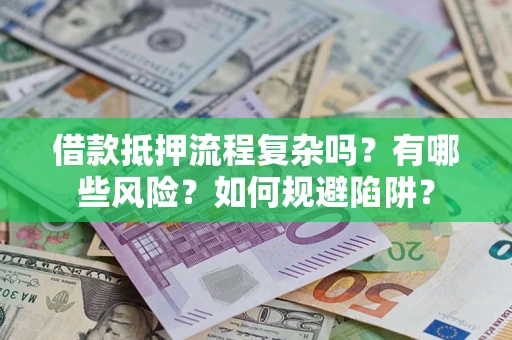 武汉借款抵押流程复杂吗？有哪些风险？如何规避陷阱？