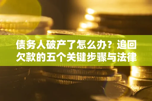 武汉债务人破产了怎么办？追回欠款的五个关键步骤与法律策略