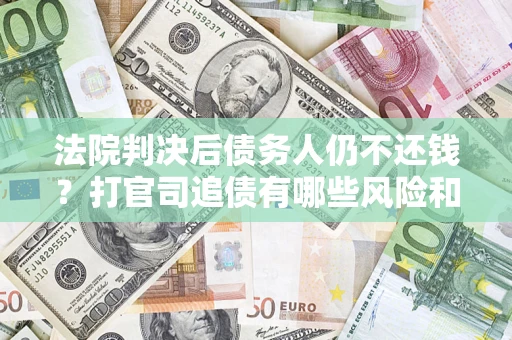 武汉法院判决后债务人仍不还钱？打官司追债有哪些风险和技巧？