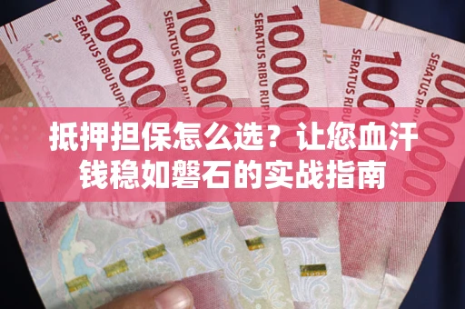 武汉抵押担保怎么选？让您血汗钱稳如磐石的实战指南
