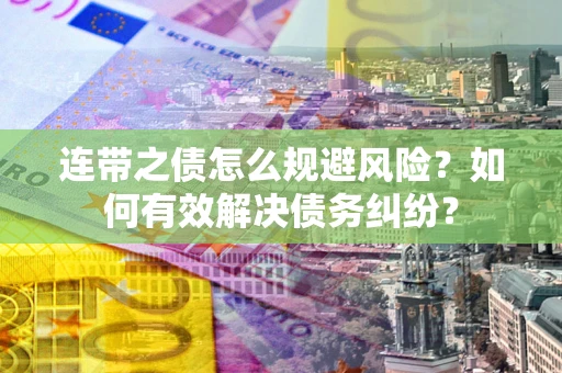 武汉连带之债怎么规避风险？如何有效解决债务纠纷？