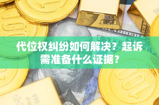 武汉代位权纠纷如何解决？起诉需准备什么证据？