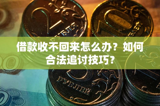 武汉借款收不回来怎么办？如何合法追讨技巧？