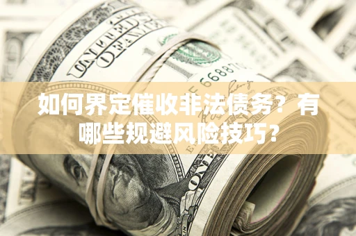 武汉如何界定催收非法债务？有哪些规避风险技巧？