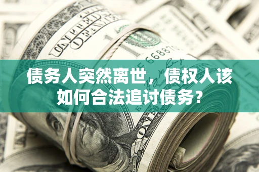 武汉债务人突然离世，债权人该如何合法追讨债务？