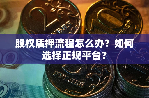 武汉股权质押流程怎么办？如何选择正规平台？
