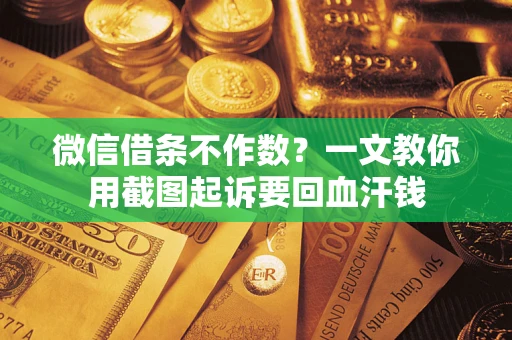 武汉微信借条不作数？一文教你用截图起诉要回血汗钱