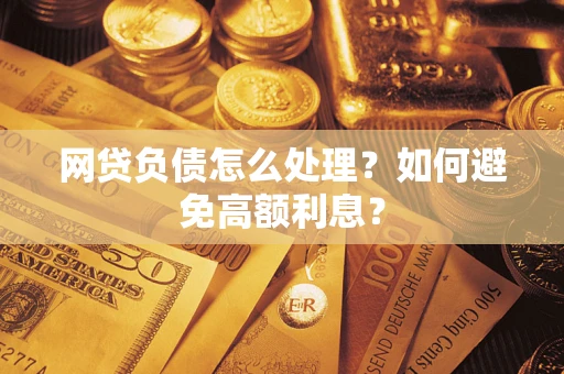 武汉网贷负债怎么处理？如何避免高额利息？