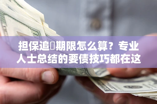 武汉担保追償期限怎么算？专业人士总结的要债技巧都在这里了