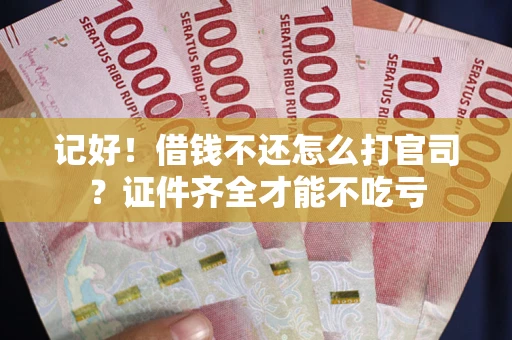 武汉记好！借钱不还怎么打官司？证件齐全才能不吃亏