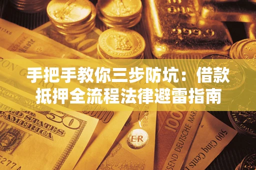 武汉手把手教你三步防坑：借款抵押全流程法律避雷指南