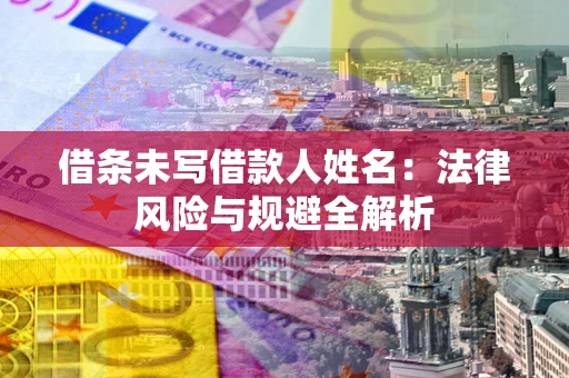 武汉借条未写借款人姓名：法律风险与规避全解析