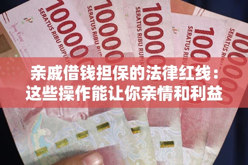 武汉亲戚借钱担保的法律红线：这些操作能让你亲情和利益两不误