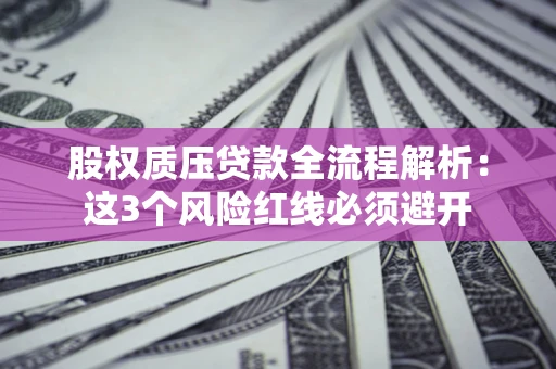 武汉股权质压贷款全流程解析：这3个风险红线必须避开