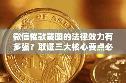 武汉微信催款截图的法律效力有多强？取证三大核心要点必须知道！