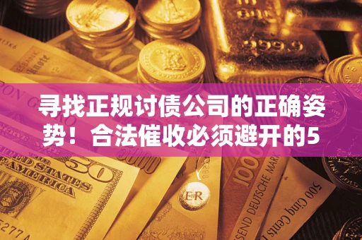 武汉寻找正规讨债公司的正确姿势！合法催收必须避开的5大雷区