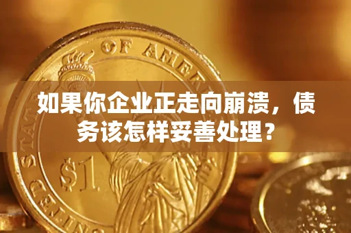 武汉如果你企业正走向崩溃，债务该怎样妥善处理？