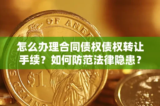 武汉怎么办理合同债权债权转让手续？如何防范法律隐患？
